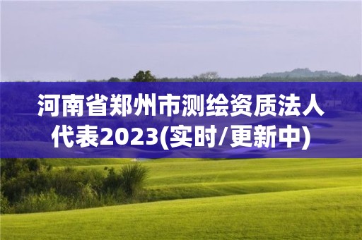 河南省鄭州市測繪資質(zhì)法人代表2023(實時/更新中)