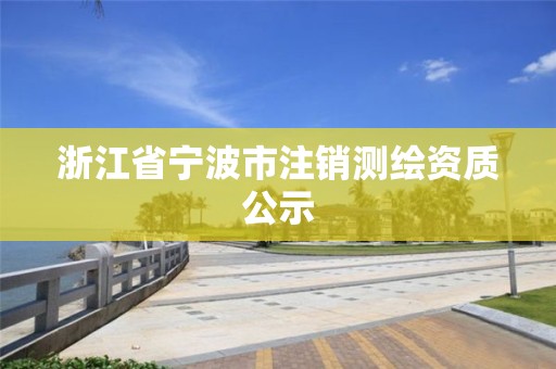 浙江省寧波市注銷測繪資質(zhì)公示