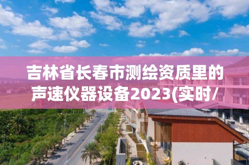 吉林省長春市測繪資質里的聲速儀器設備2023(實時/更新中)