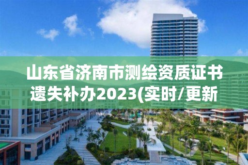 山東省濟南市測繪資質證書遺失補辦2023(實時/更新中)