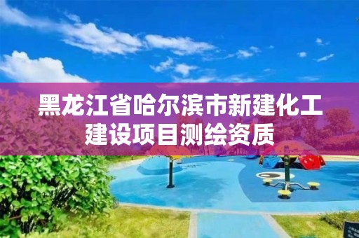 黑龍江省哈爾濱市新建化工建設項目測繪資質