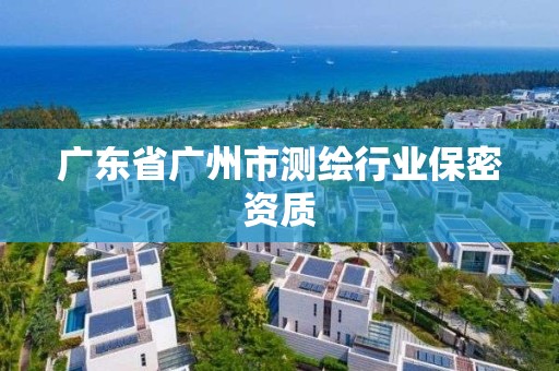 廣東省廣州市測繪行業保密資質