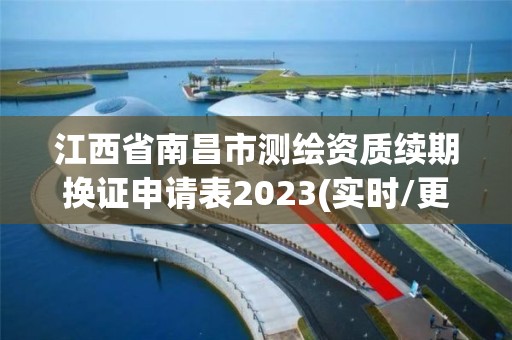 江西省南昌市測繪資質續期換證申請表2023(實時/更新中)