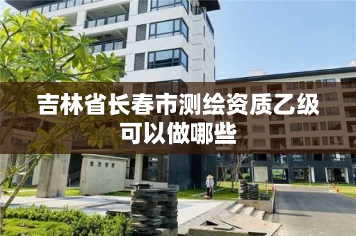 吉林省長春市測繪資質乙級可以做哪些