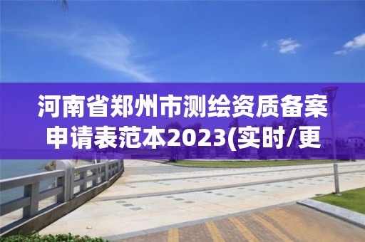 河南省鄭州市測繪資質備案申請表范本2023(實時/更新中)