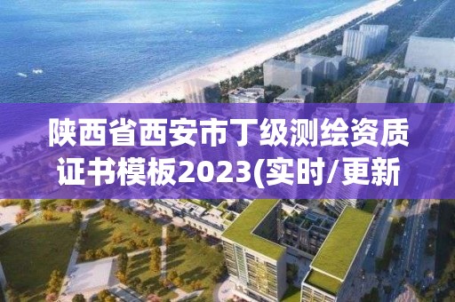 陜西省西安市丁級測繪資質證書模板2023(實時/更新中)