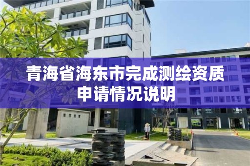 青海省海東市完成測繪資質申請情況說明