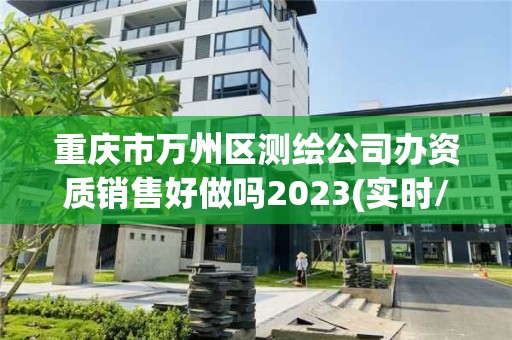 重慶市萬州區測繪公司辦資質銷售好做嗎2023(實時/更新中)