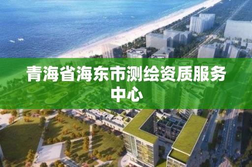 青海省海東市測繪資質服務中心