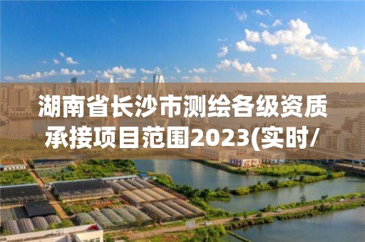 湖南省長沙市測繪各級資質承接項目范圍2023(實時/更新中)