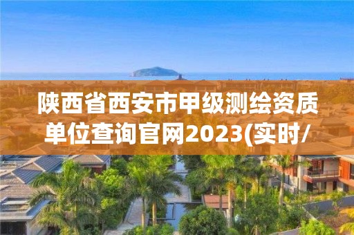 陜西省西安市甲級(jí)測(cè)繪資質(zhì)單位查詢官網(wǎng)2023(實(shí)時(shí)/更新中)