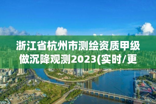 浙江省杭州市測繪資質(zhì)甲級做沉降觀測2023(實(shí)時/更新中)