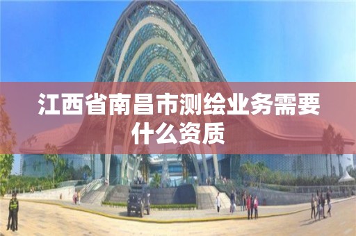 江西省南昌市測繪業務需要什么資質