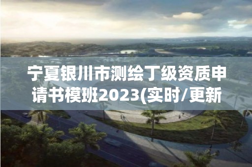 寧夏銀川市測繪丁級資質(zhì)申請書模班2023(實(shí)時/更新中)