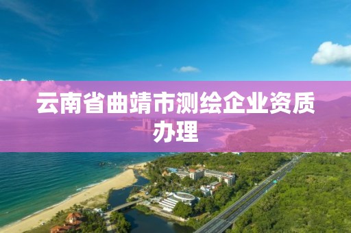 云南省曲靖市測繪企業資質辦理