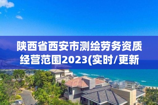 陜西省西安市測繪勞務資質經營范圍2023(實時/更新中)