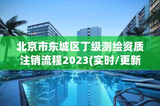 北京市東城區(qū)丁級測繪資質(zhì)注銷流程2023(實(shí)時/更新中)