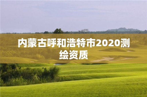 內(nèi)蒙古呼和浩特市2020測(cè)繪資質(zhì)