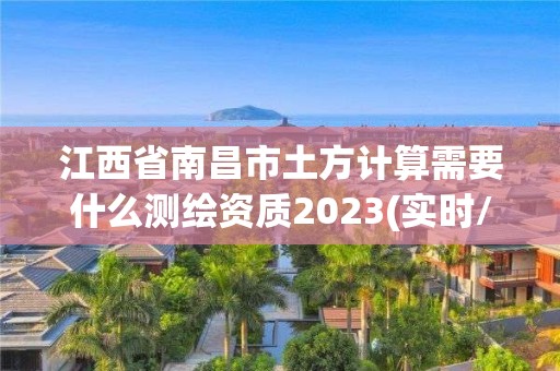 江西省南昌市土方計算需要什么測繪資質2023(實時/更新中)