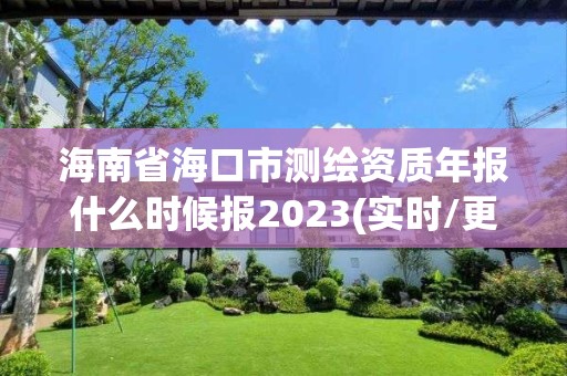 海南省海口市測繪資質(zhì)年報什么時候報2023(實時/更新中)