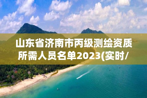 山東省濟南市丙級測繪資質所需人員名單2023(實時/更新中)