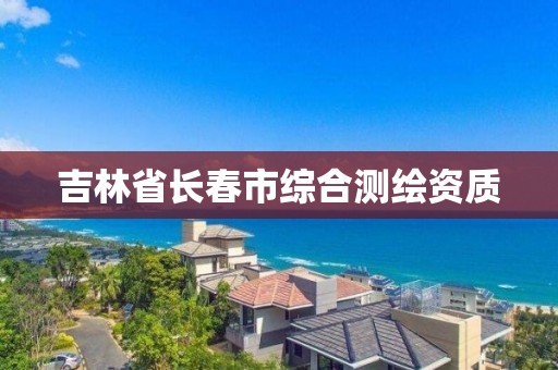 吉林省長(zhǎng)春市綜合測(cè)繪資質(zhì)