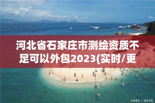 河北省石家莊市測繪資質不足可以外包2023(實時/更新中)