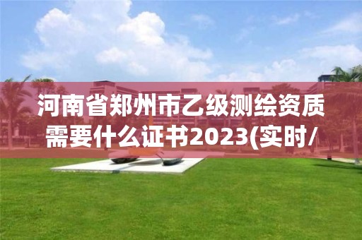 河南省鄭州市乙級測繪資質需要什么證書2023(實時/更新中)