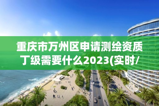 重慶市萬州區(qū)申請測繪資質(zhì)丁級需要什么2023(實時/更新中)