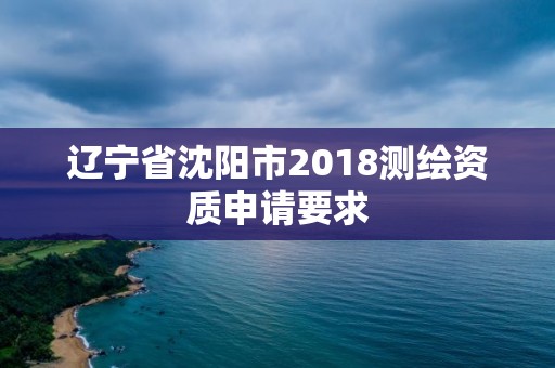 遼寧省沈陽市2018測繪資質(zhì)申請要求