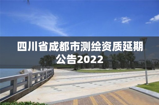 四川省成都市測繪資質(zhì)延期公告2022