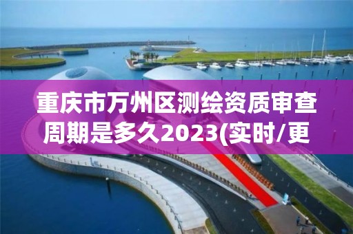 重慶市萬州區測繪資質審查周期是多久2023(實時/更新中)