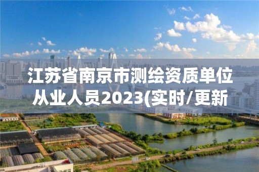 江蘇省南京市測繪資質(zhì)單位從業(yè)人員2023(實(shí)時/更新中)