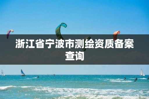 浙江省寧波市測繪資質備案查詢