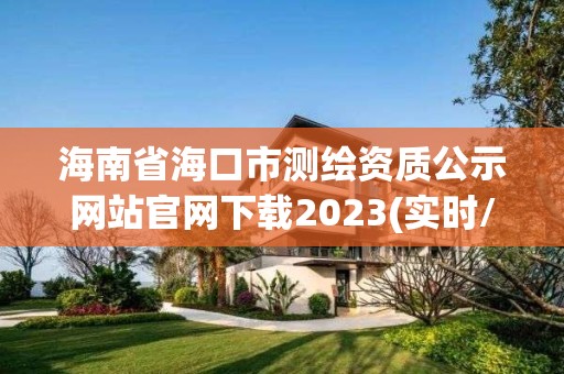 海南省海口市測繪資質公示網站官網下載2023(實時/更新中)