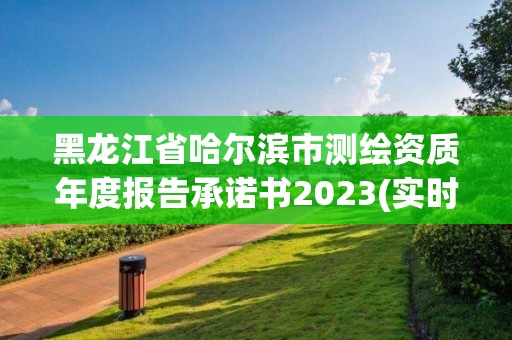 黑龍江省哈爾濱市測繪資質(zhì)年度報(bào)告承諾書2023(實(shí)時(shí)/更新中)