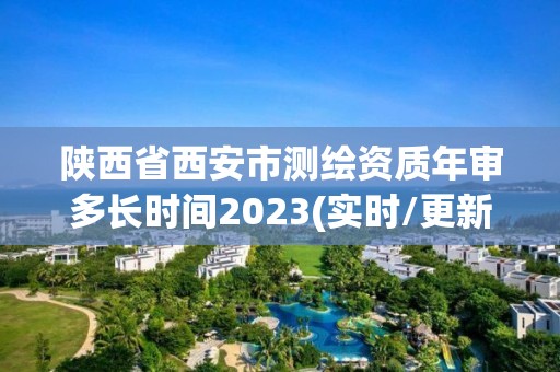 陜西省西安市測(cè)繪資質(zhì)年審多長(zhǎng)時(shí)間2023(實(shí)時(shí)/更新中)