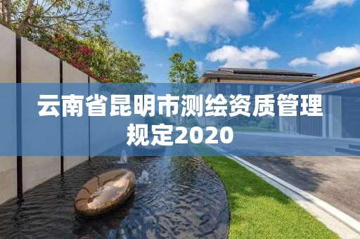 云南省昆明市測(cè)繪資質(zhì)管理規(guī)定2020