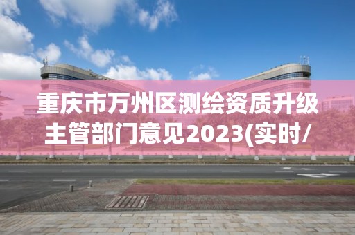 重慶市萬州區測繪資質升級主管部門意見2023(實時/更新中)