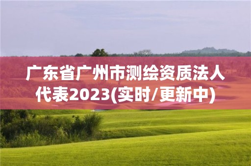 廣東省廣州市測繪資質法人代表2023(實時/更新中)