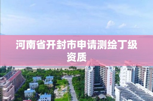 河南省開封市申請測繪丁級資質