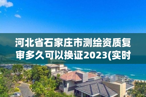 河北省石家莊市測繪資質復審多久可以換證2023(實時/更新中)