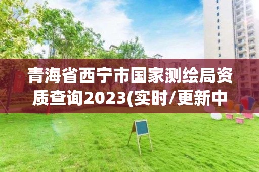 青海省西寧市國(guó)家測(cè)繪局資質(zhì)查詢2023(實(shí)時(shí)/更新中)