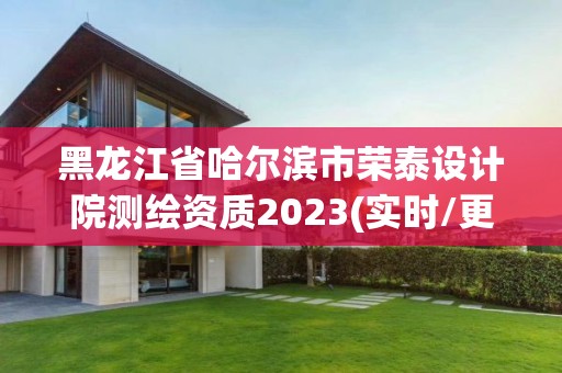 黑龍江省哈爾濱市榮泰設(shè)計院測繪資質(zhì)2023(實時/更新中)