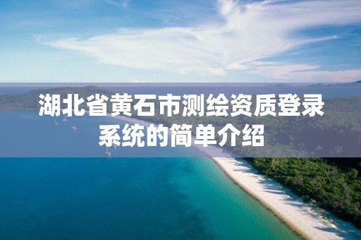 湖北省黃石市測繪資質登錄系統的簡單介紹