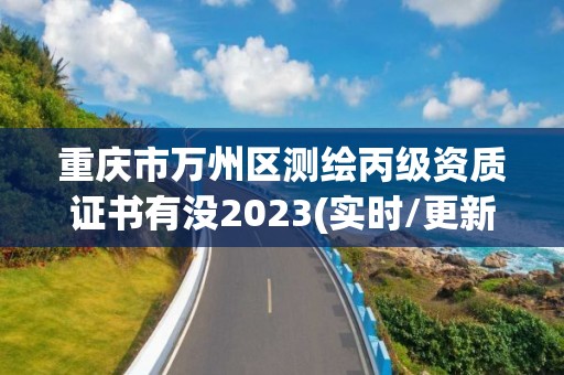 重慶市萬州區(qū)測繪丙級資質(zhì)證書有沒2023(實時/更新中)