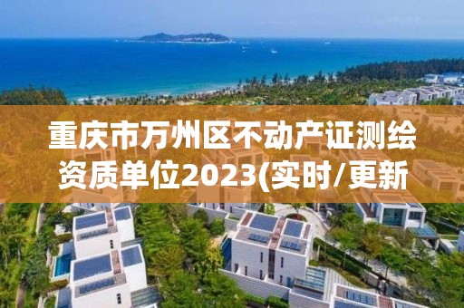 重慶市萬州區不動產證測繪資質單位2023(實時/更新中)