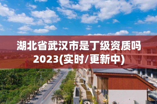 湖北省武漢市是丁級(jí)資質(zhì)嗎2023(實(shí)時(shí)/更新中)