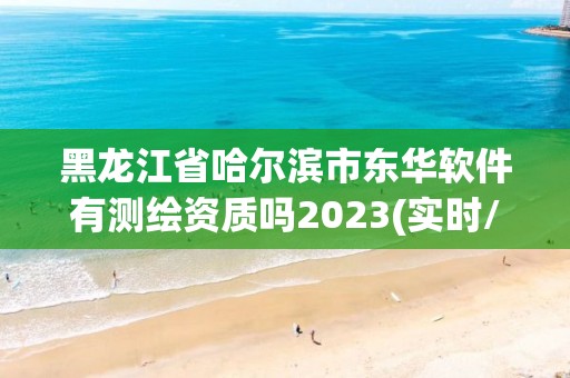 黑龍江省哈爾濱市東華軟件有測繪資質(zhì)嗎2023(實時/更新中)