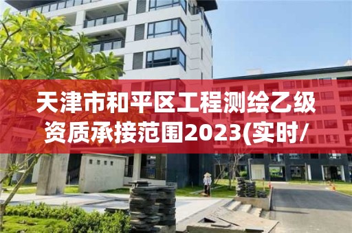 天津市和平區(qū)工程測繪乙級資質(zhì)承接范圍2023(實時/更新中)